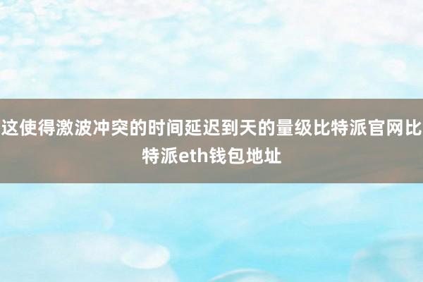 这使得激波冲突的时间延迟到天的量级比特派官网比特派eth钱包地址