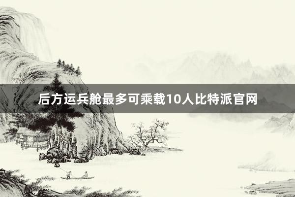 后方运兵舱最多可乘载10人比特派官网