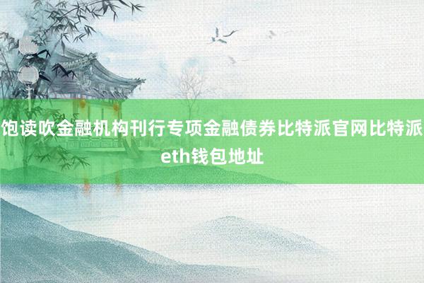 饱读吹金融机构刊行专项金融债券比特派官网比特派eth钱包地址