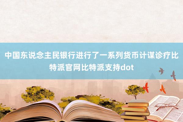 中国东说念主民银行进行了一系列货币计谋诊疗比特派官网比特派支持dot