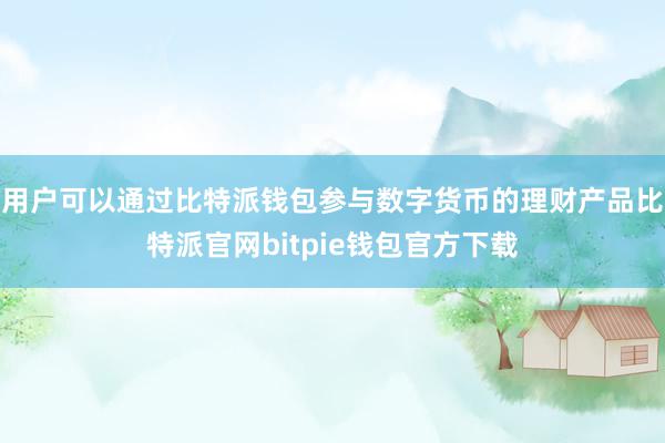 用户可以通过比特派钱包参与数字货币的理财产品比特派官网bitpie钱包官方下载