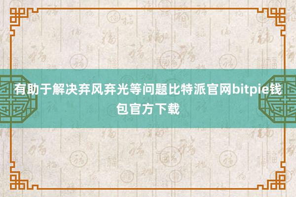 有助于解决弃风弃光等问题比特派官网bitpie钱包官方下载