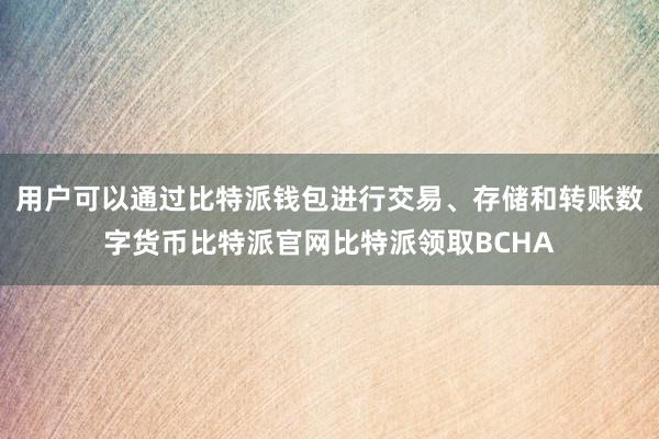 用户可以通过比特派钱包进行交易、存储和转账数字货币比特派官网比特派领取BCHA