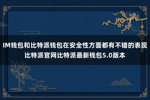 IM钱包和比特派钱包在安全性方面都有不错的表现比特派官网比特派最新钱包5.0版本