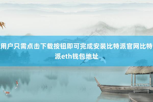 用户只需点击下载按钮即可完成安装比特派官网比特派eth钱包地址