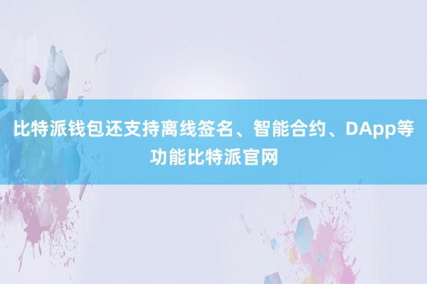 比特派钱包还支持离线签名、智能合约、DApp等功能比特派官网