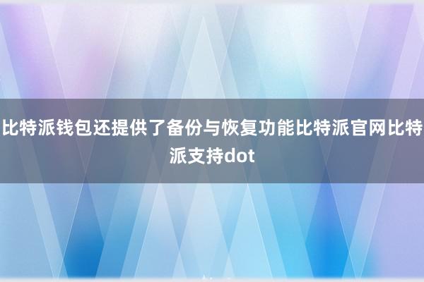 比特派钱包还提供了备份与恢复功能比特派官网比特派支持dot