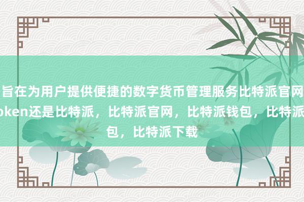 旨在为用户提供便捷的数字货币管理服务比特派官网imtoken还是比特派，比特派官网，比特派钱包，比特派下载