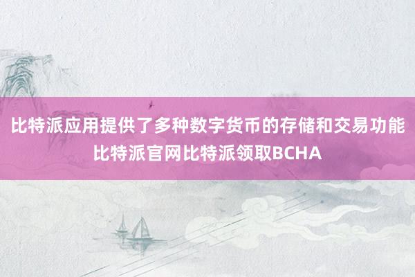 比特派应用提供了多种数字货币的存储和交易功能比特派官网比特派领取BCHA