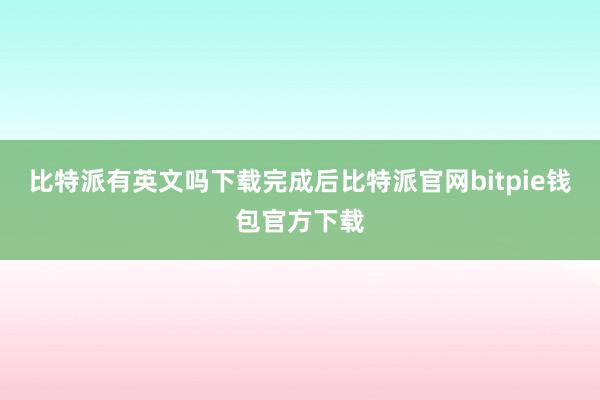 比特派有英文吗下载完成后比特派官网bitpie钱包官方下载