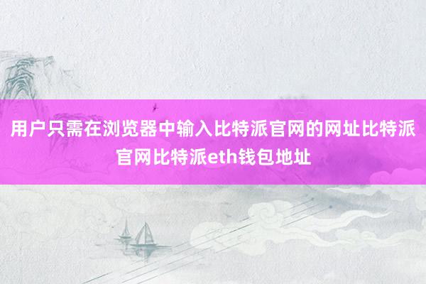 用户只需在浏览器中输入比特派官网的网址比特派官网比特派eth钱包地址