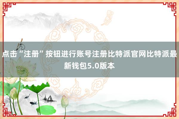 点击“注册”按钮进行账号注册比特派官网比特派最新钱包5.0版本