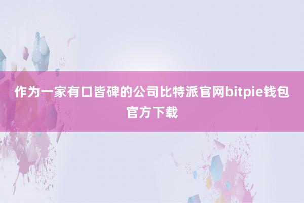 作为一家有口皆碑的公司比特派官网bitpie钱包官方下载