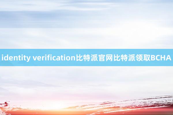 identity verification比特派官网比特派领取BCHA