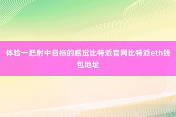 体验一把射中目标的感觉比特派官网比特派eth钱包地址