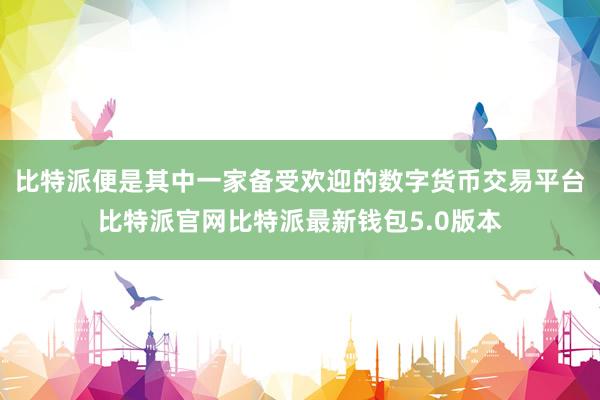 比特派便是其中一家备受欢迎的数字货币交易平台比特派官网比特派最新钱包5.0版本