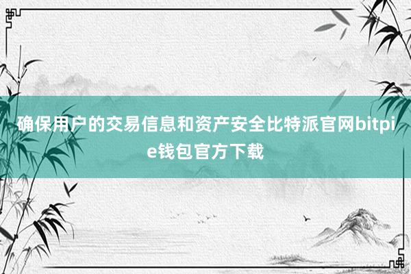 确保用户的交易信息和资产安全比特派官网bitpie钱包官方下载