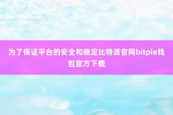 为了保证平台的安全和稳定比特派官网bitpie钱包官方下载