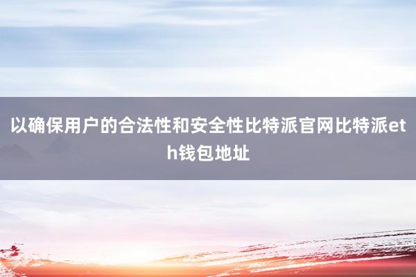 以确保用户的合法性和安全性比特派官网比特派eth钱包地址