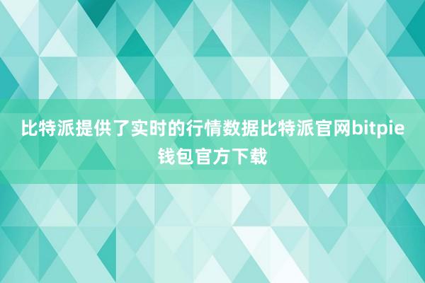 比特派提供了实时的行情数据比特派官网bitpie钱包官方下载