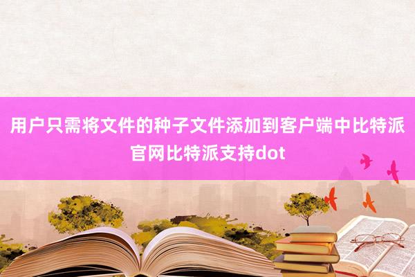 用户只需将文件的种子文件添加到客户端中比特派官网比特派支持dot