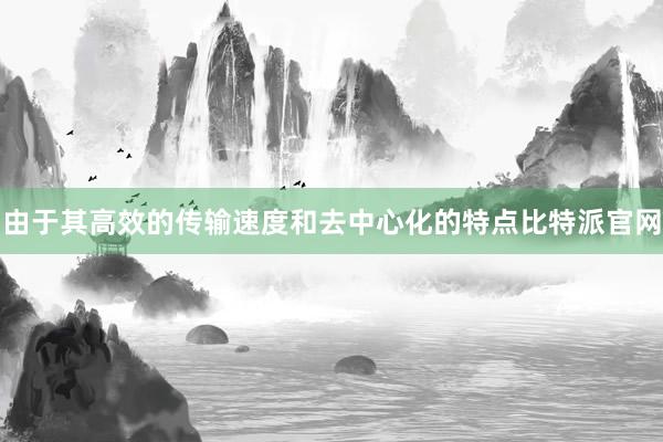 由于其高效的传输速度和去中心化的特点比特派官网