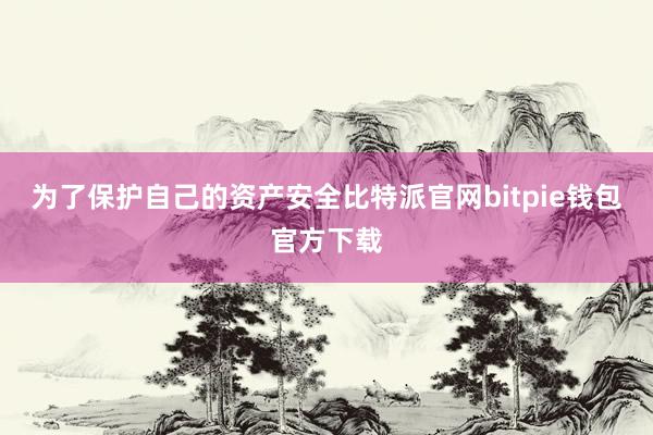 为了保护自己的资产安全比特派官网bitpie钱包官方下载