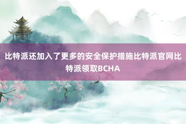 比特派还加入了更多的安全保护措施比特派官网比特派领取BCHA