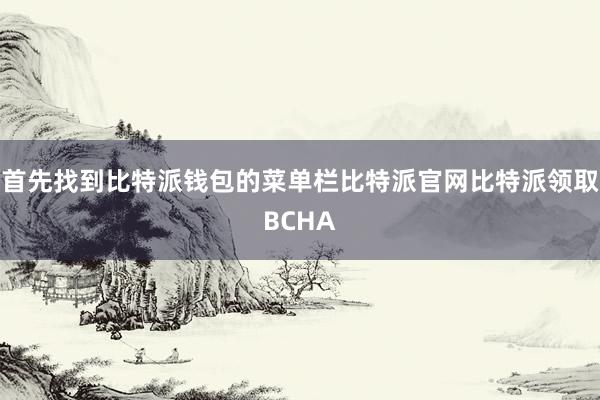 首先找到比特派钱包的菜单栏比特派官网比特派领取BCHA