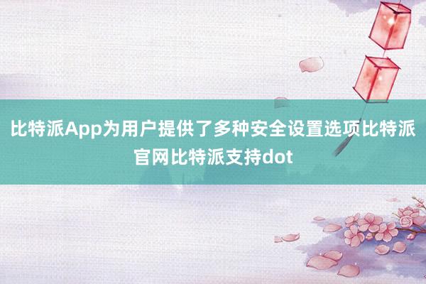 比特派App为用户提供了多种安全设置选项比特派官网比特派支持dot