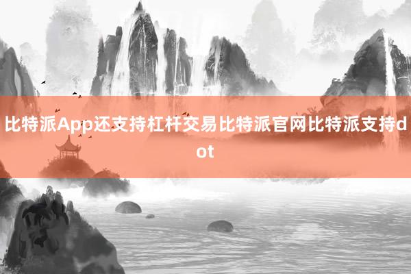 比特派App还支持杠杆交易比特派官网比特派支持dot