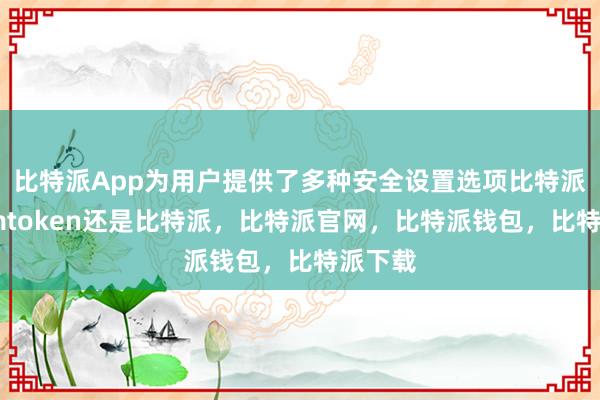 比特派App为用户提供了多种安全设置选项比特派官网imtoken还是比特派，比特派官网，比特派钱包，比特派下载