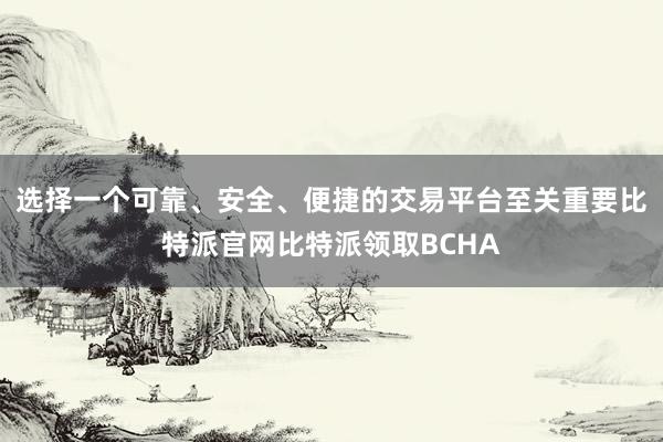 选择一个可靠、安全、便捷的交易平台至关重要比特派官网比特派领取BCHA