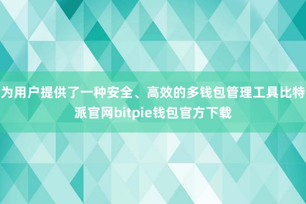 为用户提供了一种安全、高效的多钱包管理工具比特派官网bitpie钱包官方下载