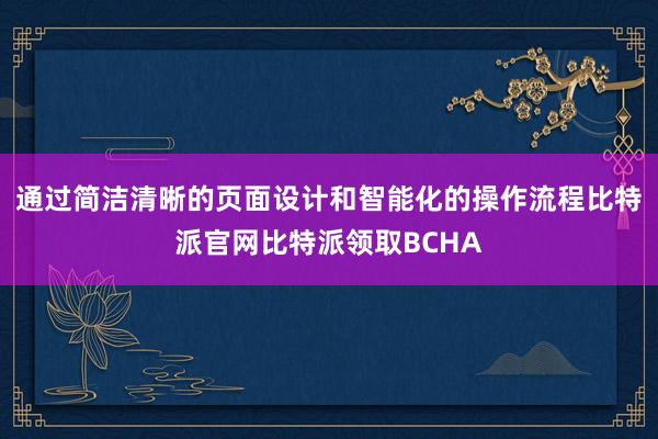 通过简洁清晰的页面设计和智能化的操作流程比特派官网比特派领取BCHA