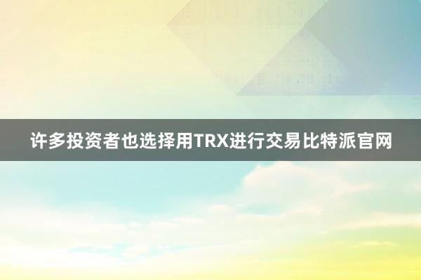 许多投资者也选择用TRX进行交易比特派官网