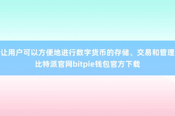 让用户可以方便地进行数字货币的存储、交易和管理比特派官网bitpie钱包官方下载