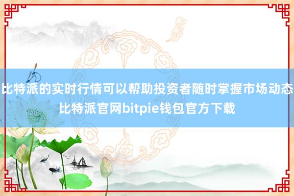 比特派的实时行情可以帮助投资者随时掌握市场动态比特派官网bitpie钱包官方下载