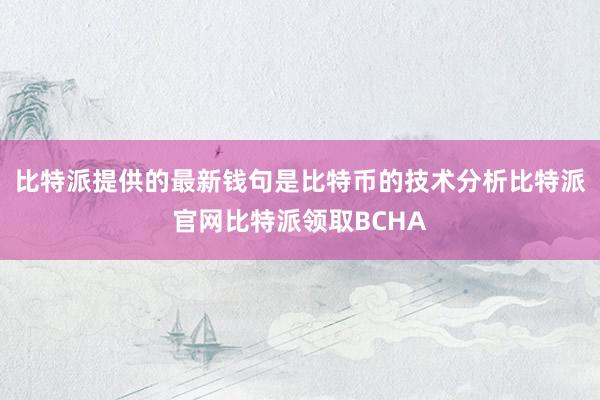 比特派提供的最新钱句是比特币的技术分析比特派官网比特派领取BCHA