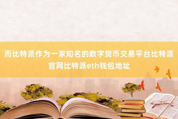 而比特派作为一家知名的数字货币交易平台比特派官网比特派eth钱包地址