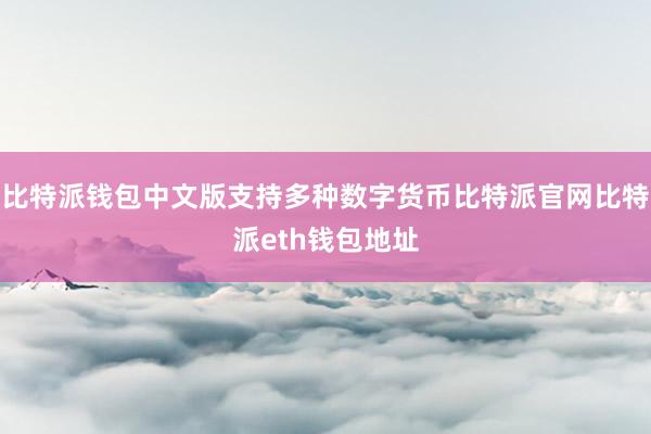 比特派钱包中文版支持多种数字货币比特派官网比特派eth钱包地址