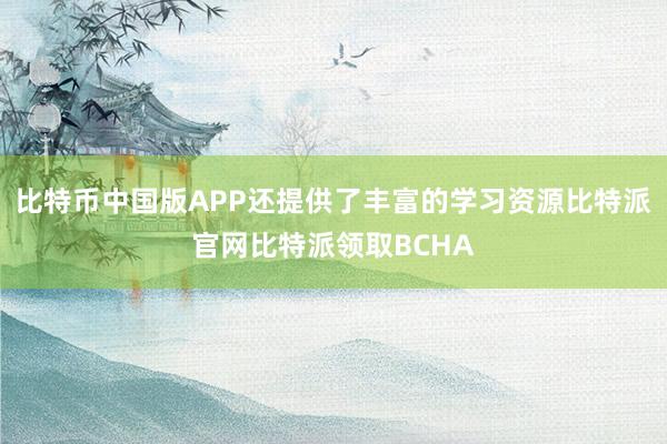 比特币中国版APP还提供了丰富的学习资源比特派官网比特派领取BCHA