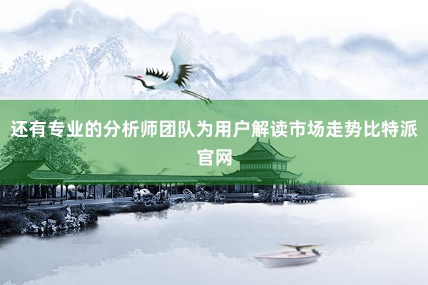 还有专业的分析师团队为用户解读市场走势比特派官网