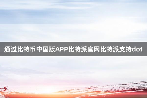 通过比特币中国版APP比特派官网比特派支持dot