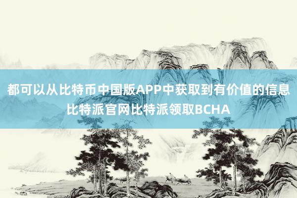 都可以从比特币中国版APP中获取到有价值的信息比特派官网比特派领取BCHA