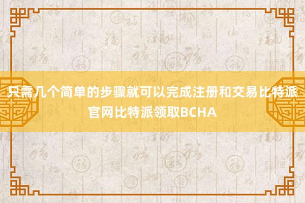 只需几个简单的步骤就可以完成注册和交易比特派官网比特派领取BCHA