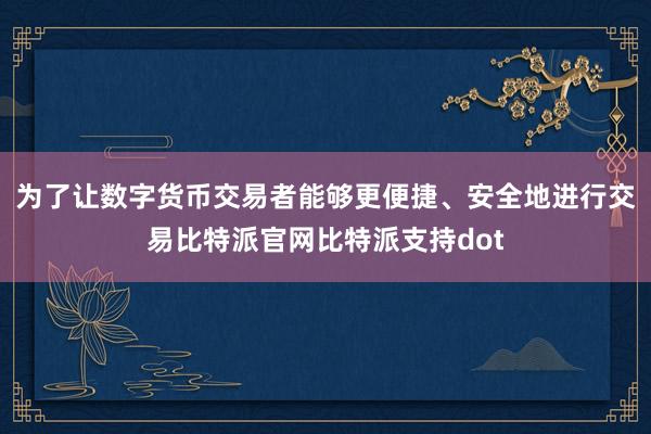 为了让数字货币交易者能够更便捷、安全地进行交易比特派官网比特派支持dot