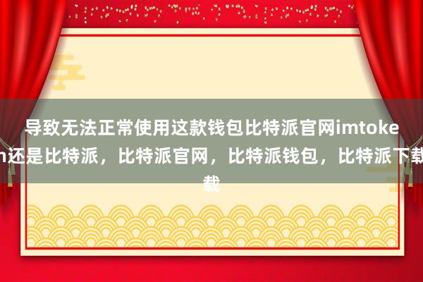 导致无法正常使用这款钱包比特派官网imtoken还是比特派，比特派官网，比特派钱包，比特派下载