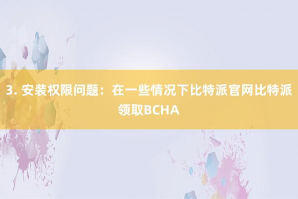 3. 安装权限问题：在一些情况下比特派官网比特派领取BCHA