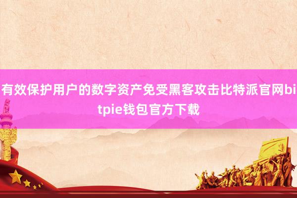 有效保护用户的数字资产免受黑客攻击比特派官网bitpie钱包官方下载